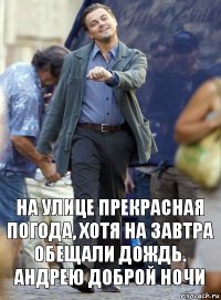 на улице прекрасная погода, хотя на завтра обещали дождь. андрею доброй ночи