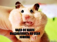 надо по капле выдавливать из себя хомяка