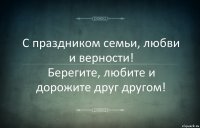 С праздником семьи, любви и верности!
Берегите, любите и дорожите друг другом!