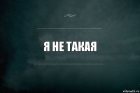 я не такая