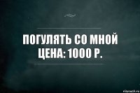 погулять со мной
цена: 1000 р.