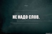 Не надо слов.