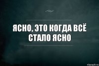 ясно, это когда всё стало ясно