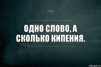 Одно слово, а сколько кипения.