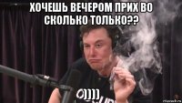 хочешь вечером прих во сколько только?? ))))