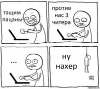 тащим пацаны против нас 3 читера ... ну нахер