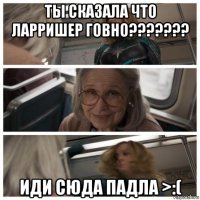 ты сказала что ларришер говно??????? иди сюда падла >:(