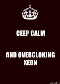 CEEP CALM AND OVERCLOKING XEON