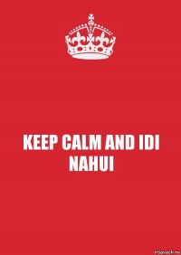 KEEP CALM AND IDI NAHUI