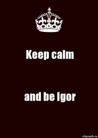 Keep calm and be Igor