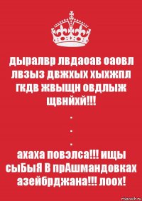 дыралвр лвдаоав оаовл лвзыз двжхых хыхжпл гкдв жвыщн овдлыж щвнйхй!!!
.
.
.
ахаха повэлса!!! ищы сыБыЯ В прАшмандовках азейбрджана!!! лоох!