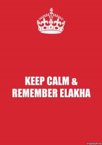 KEEP CALM & REMEMBER ELAKHA