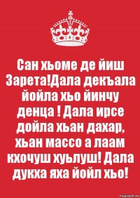 Сан хьоме де йиш Зарета!Дала декъала йойла хьо йинчу денца ! Дала ирсе дойла хьан дахар, хьан массо а лаам кхочуш хуьлуш! Дала дукха яха йойл хьо!