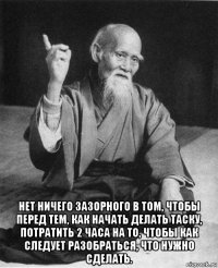  нет ничего зазорного в том, чтобы перед тем, как начать делать таску, потратить 2 часа на то, чтобы как следует разобраться, что нужно сделать.