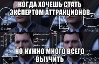 когда хочешь стать экспертом аттракционов но нужно много всего выучить