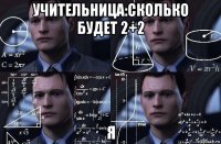 учительница:сколько будет 2+2 я