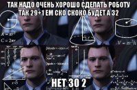 так надо очень хорошо сделать роботу так 29+1 ем ско скоко будет а 32 нет 30 2