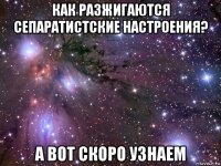 как разжигаются сепаратистские настроения? а вот скоро узнаем