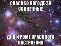 спасибо погоде за солнечные дни и роме красивого настроения