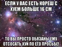 если у вас есть кореш с хуем больше 16 см то вы просто обязаны ему отсосать хуй по его просьбе!