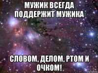 мужик всегда поддержит мужика словом, делом, ртом и очком!