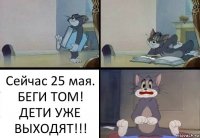 Сейчас 25 мая. БЕГИ ТОМ! ДЕТИ УЖЕ ВЫХОДЯТ!!!