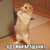  - хдэ маи арэщьки?