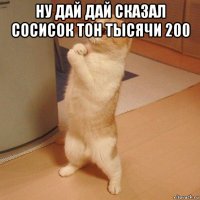 ну дай дай сказал сосисок тон тысячи 200 