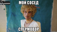 мой сосед спермовор