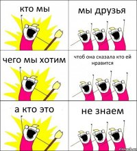 кто мы мы друзья чего мы хотим чтоб она сказала кто ей нравится а кто это не знаем