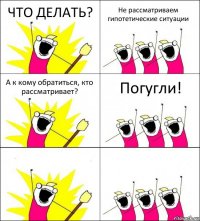 ЧТО ДЕЛАТЬ? Не рассматриваем гипотетические ситуации А к кому обратиться, кто рассматривает? Погугли!  