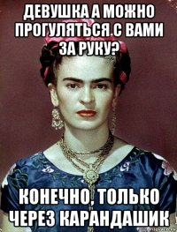 девушка а можно прогуляться с вами за руку? конечно, только через карандашик