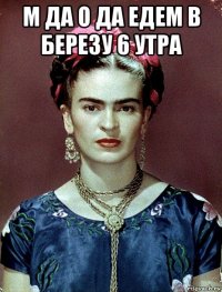 м да о да едем в березу 6 утра 