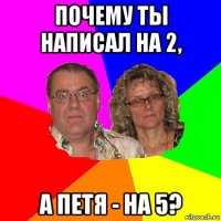 почему ты написал на 2, а петя - на 5?