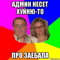 админ несет хуйню-то про заебала