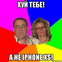 хуй тебе! а не iphone xs!