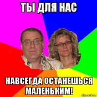 ты для нас навсегда останешься маленьким!