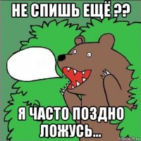 не спишь ещё ?? я часто поздно ложусь...