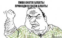 Пива охота! БЛЕАТЬ!
Приходи в гости БЛЕАТЬ!