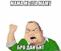 мама мыла маму бро дай бит