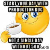 start your day with production bug not a single day without 500