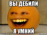 вы дебили я умний