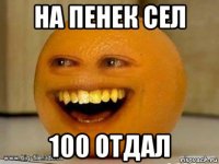 на пенек сел 100 отдал