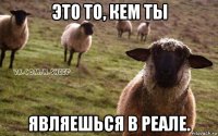 это то, кем ты являешься в реале.