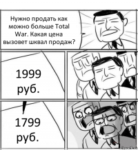 Нужно продать как можно больше Total War. Какая цена вызовет шквал продаж? 1999 руб. 1799 руб.