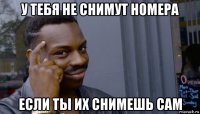 у тебя не снимут номера если ты их снимешь сам