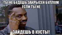 ты не будешь закрысен буллом если ты не зайдешь в кусты!