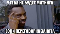 у тебя не будет митинга если переговорка занята