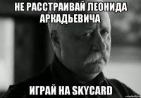 не расстраивай леонида аркадьевича играй на skycard