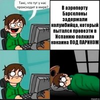 Такс, что тут у нас происходит в мире? В аэропорту Барселоны задержали колумбийца, который пытался провезти в Испанию полкило кокаина ПОД ПАРИКОМ